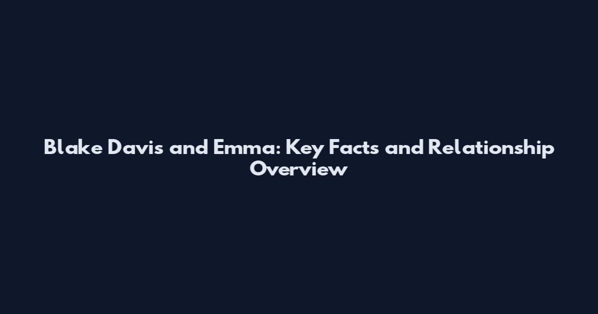 Blake Davis and Emma: Key Facts and Relationship Overview