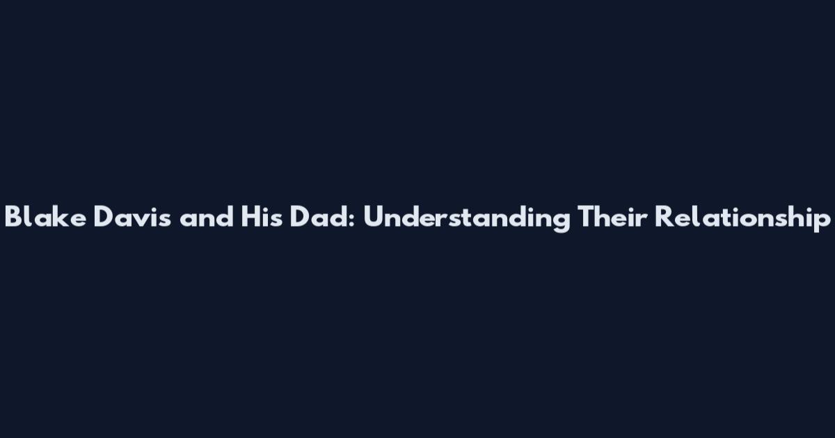 Blake Davis and His Dad: Understanding Their Relationship