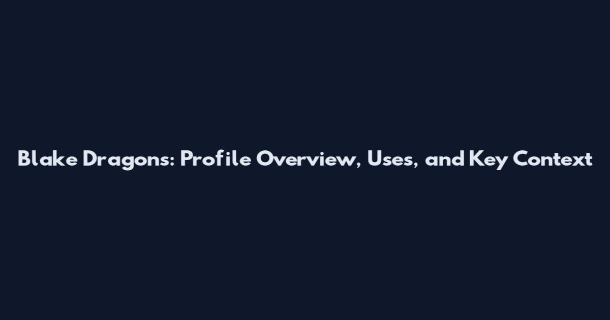 Blake Dragons: Profile Overview, Uses, and Key Context