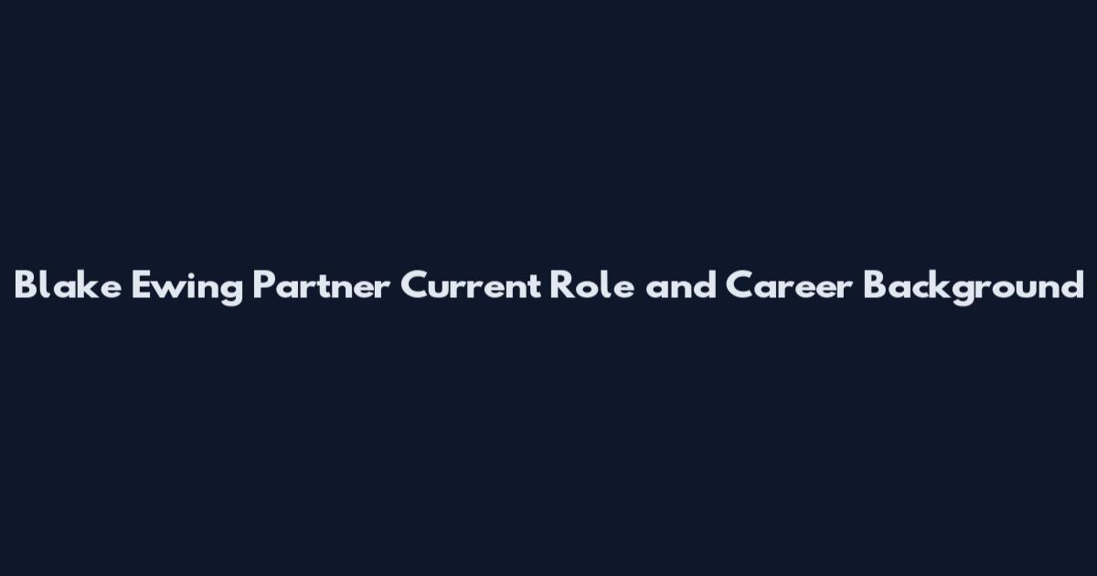 Blake Ewing Partner Current Role and Career Background