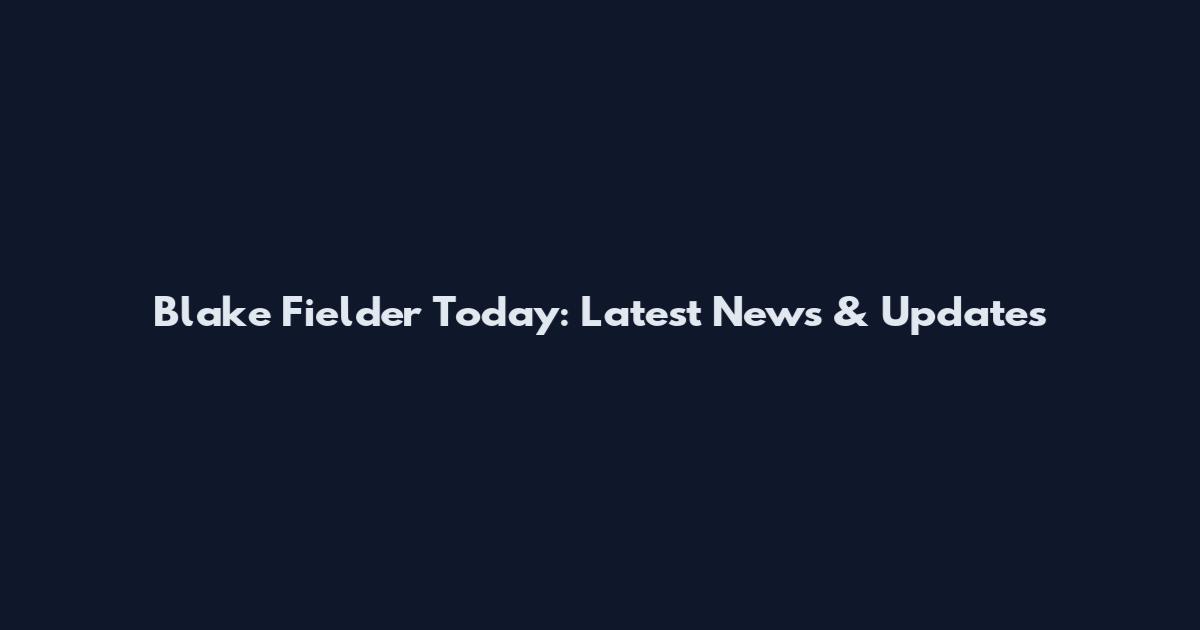 Blake Fielder Today: Latest News & Updates