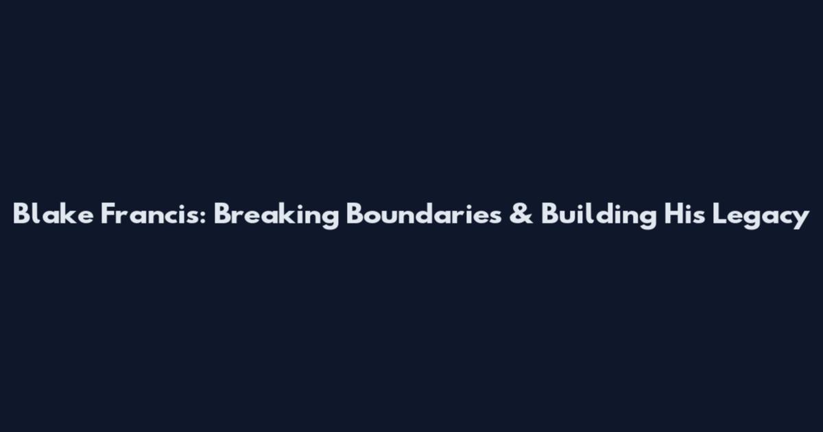 Blake Francis: Breaking Boundaries & Building His Legacy
