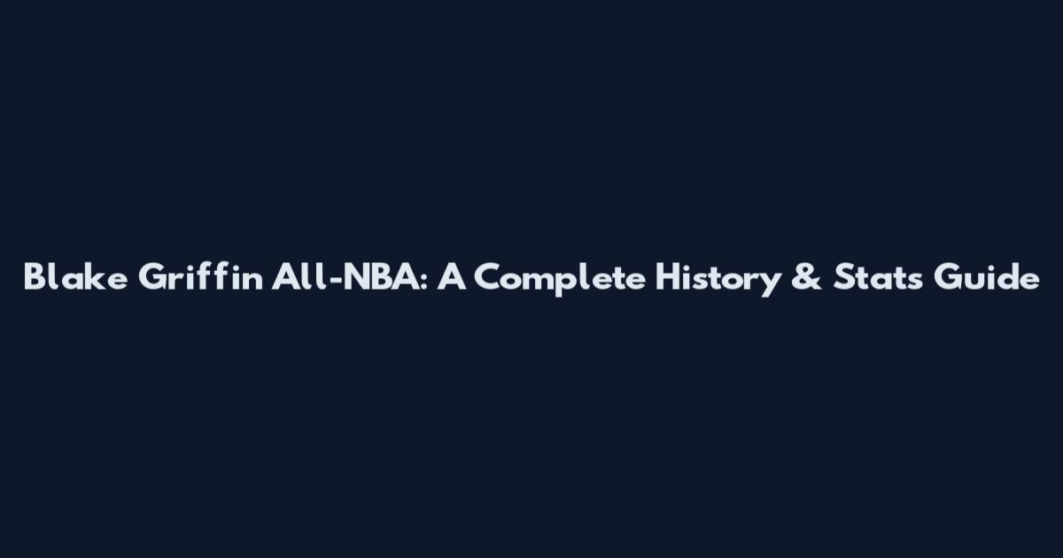 Blake Griffin All-NBA: A Complete History & Stats Guide