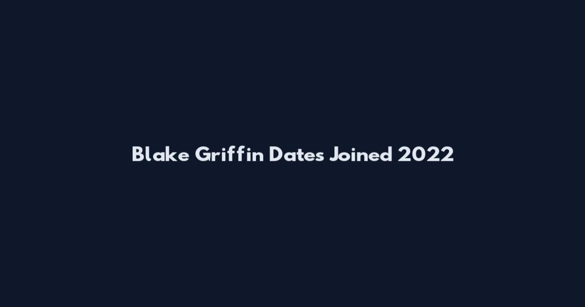 Blake Griffin Dates Joined 2022