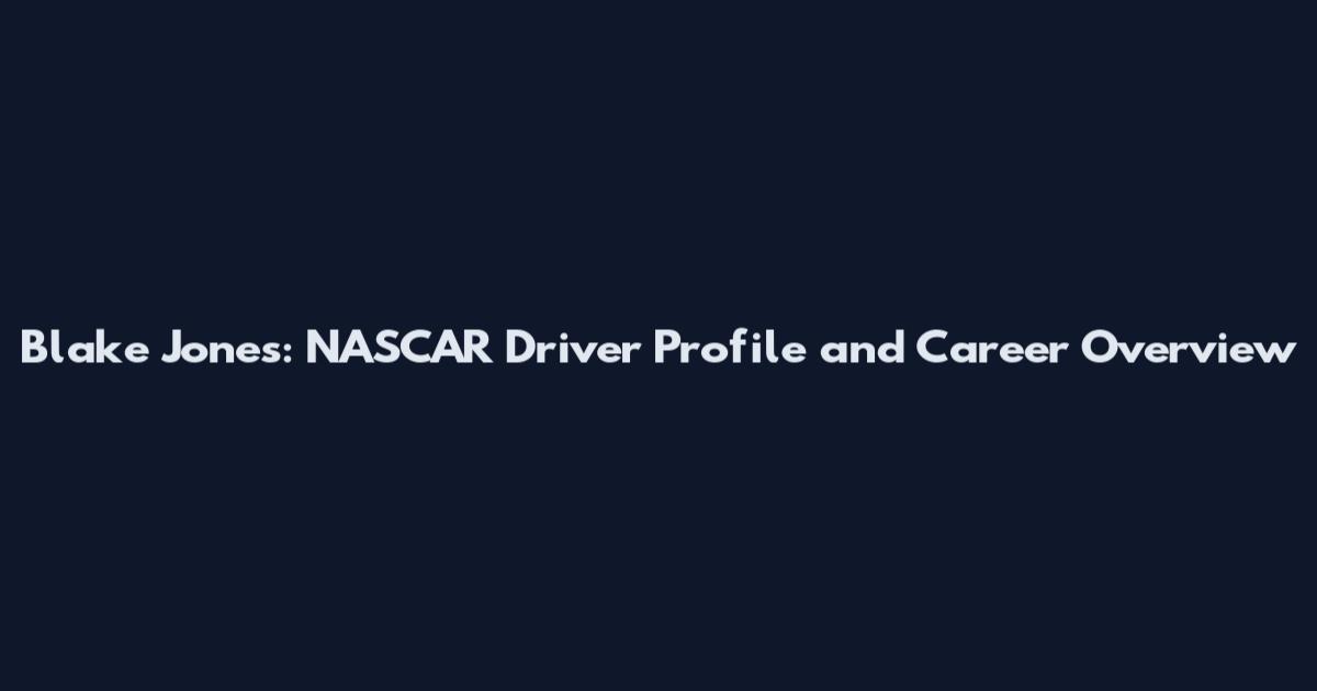 Blake Jones: NASCAR Driver Profile and Career Overview