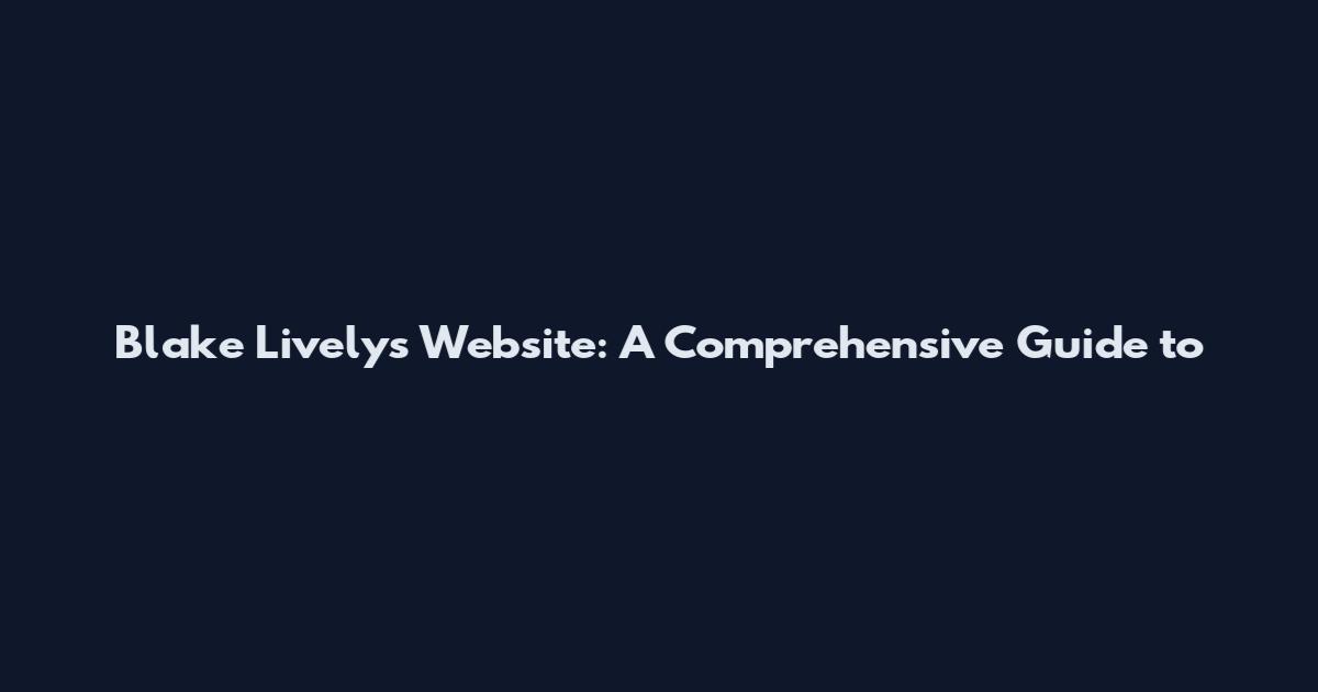 Blake Lively's Website: A Comprehensive Guide to