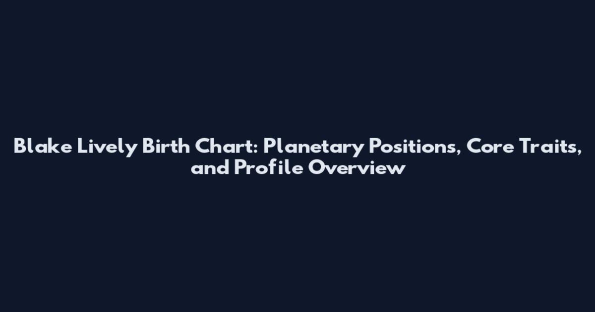 Blake Lively Birth Chart: Planetary Positions, Core Traits, and Profile Overview
