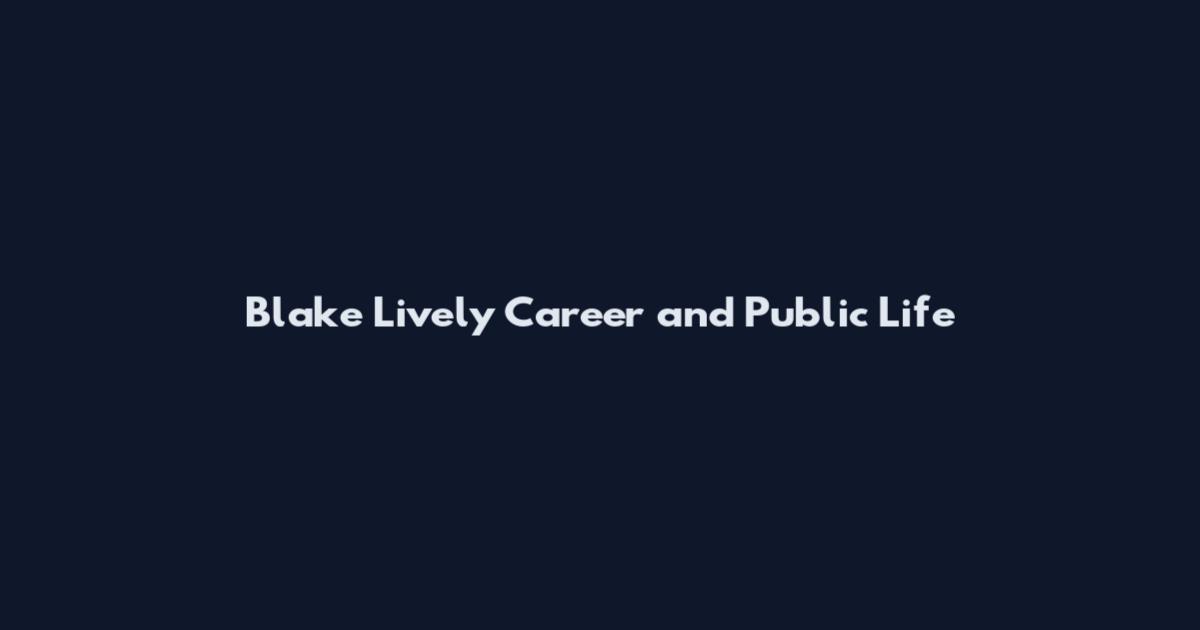 Blake Lively Career and Public Life