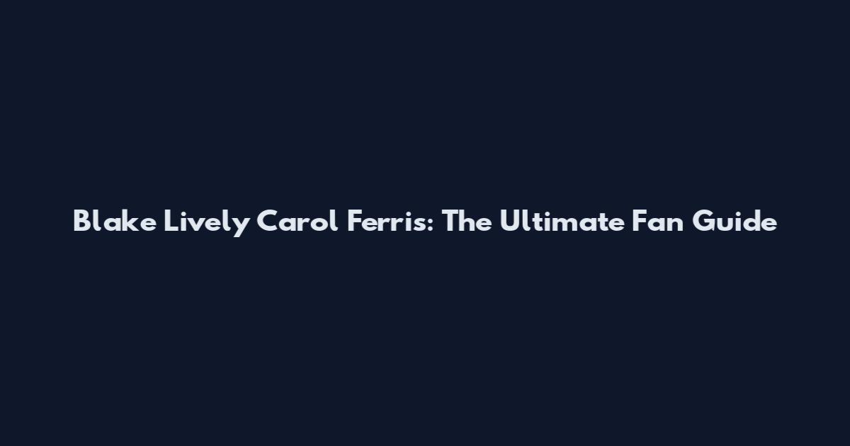 Blake Lively Carol Ferris: The Ultimate Fan Guide