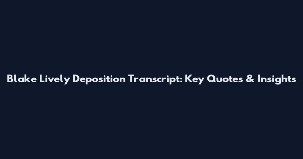 Blake Lively Deposition Transcript: Key Quotes & Insights