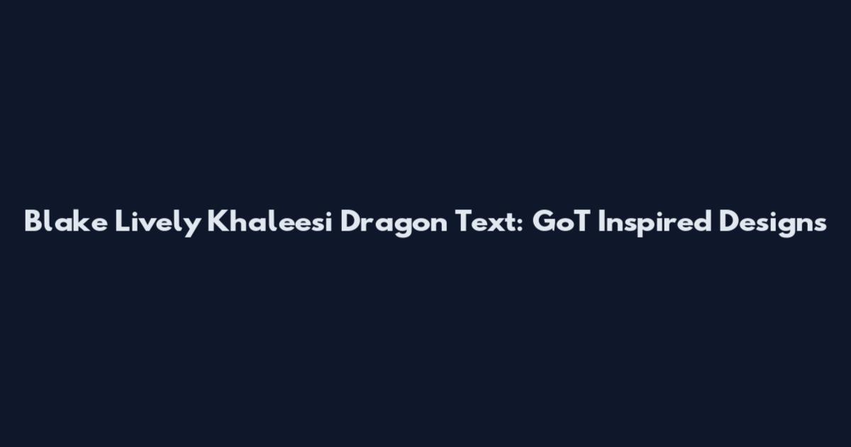 Blake Lively Khaleesi Dragon Text: GoT Inspired Designs