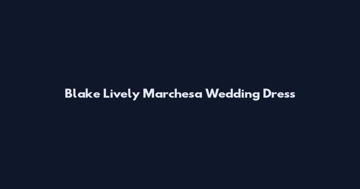 Blake Lively Marchesa Wedding Dress