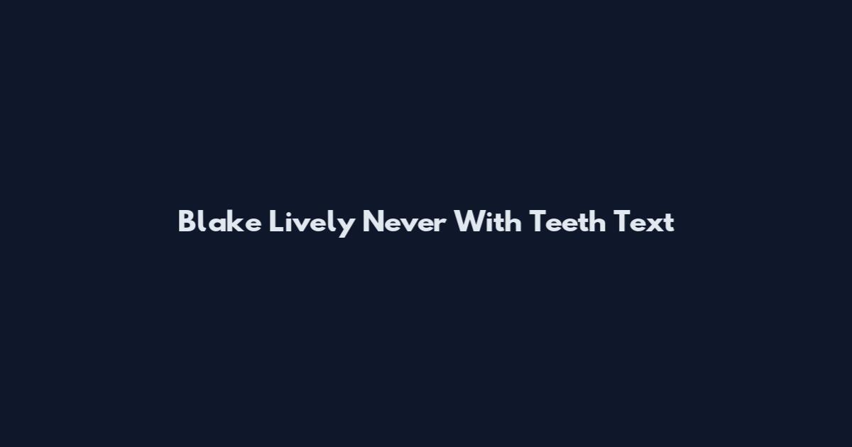 Blake Lively Never With Teeth Text