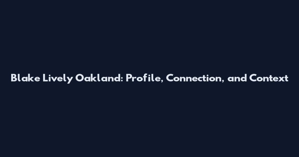 Blake Lively Oakland: Profile, Connection, and Context