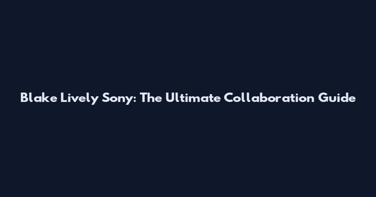 Blake Lively Sony: The Ultimate Collaboration Guide