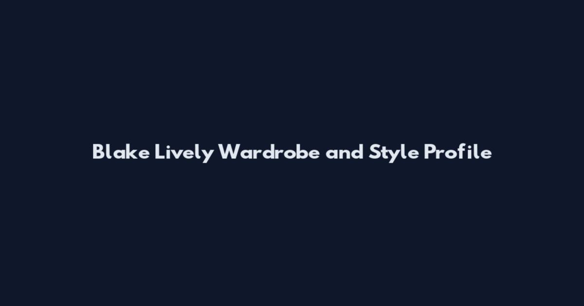Blake Lively Wardrobe and Style Profile