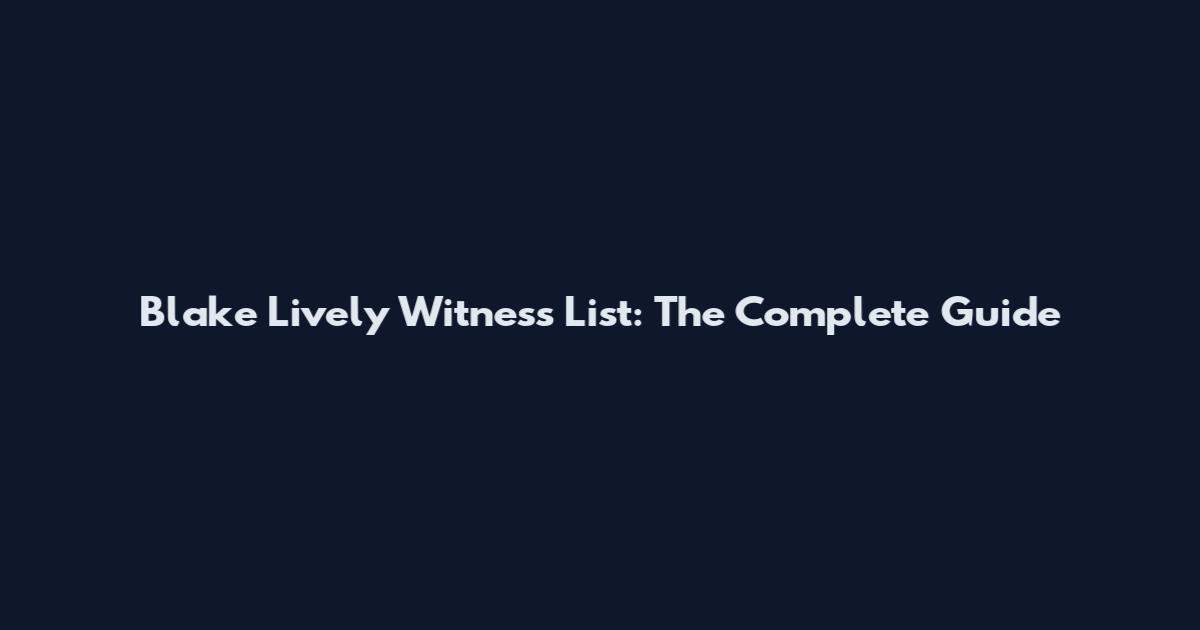 Blake Lively Witness List: The Complete Guide