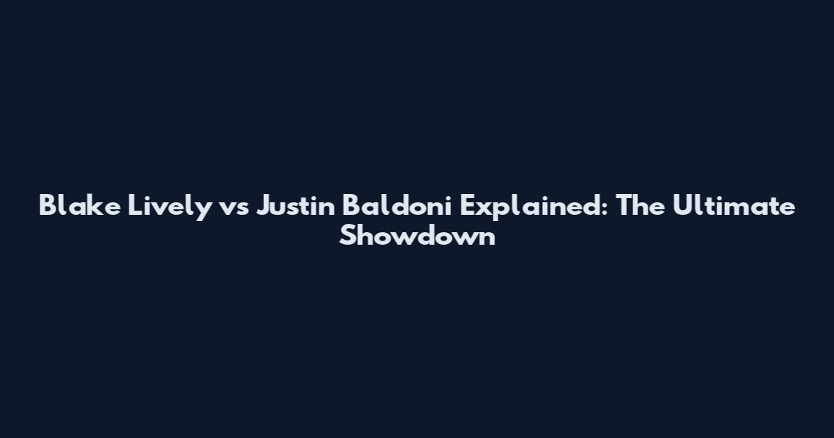 Blake Lively vs Justin Baldoni Explained: The Ultimate Showdown