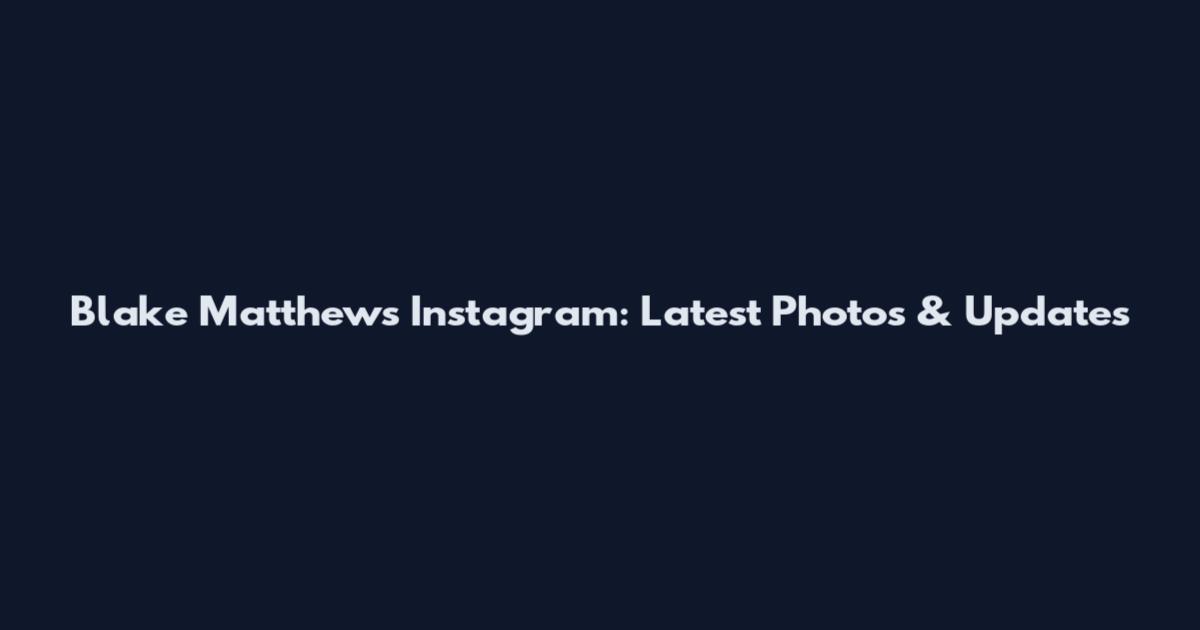 Blake Matthews Instagram: Latest Photos & Updates