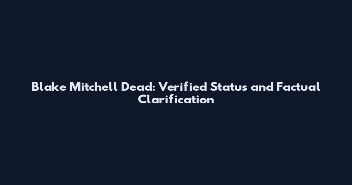 Blake Mitchell Dead: Verified Status and Factual Clarification