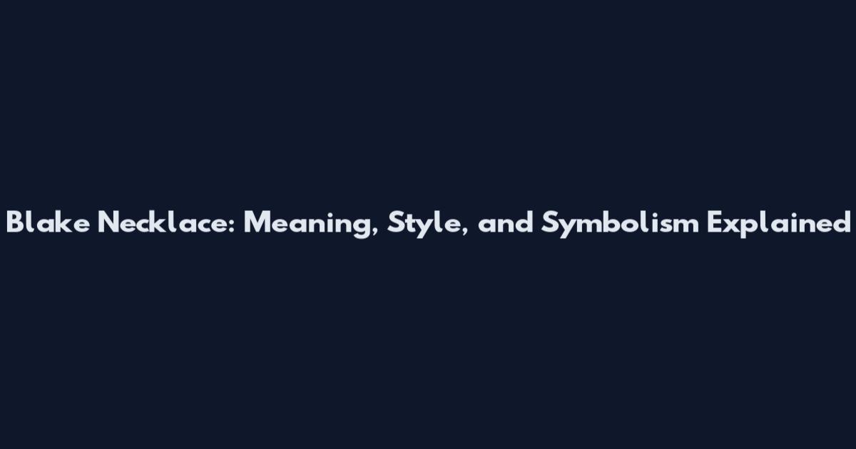 Blake Necklace: Meaning, Style, and Symbolism Explained