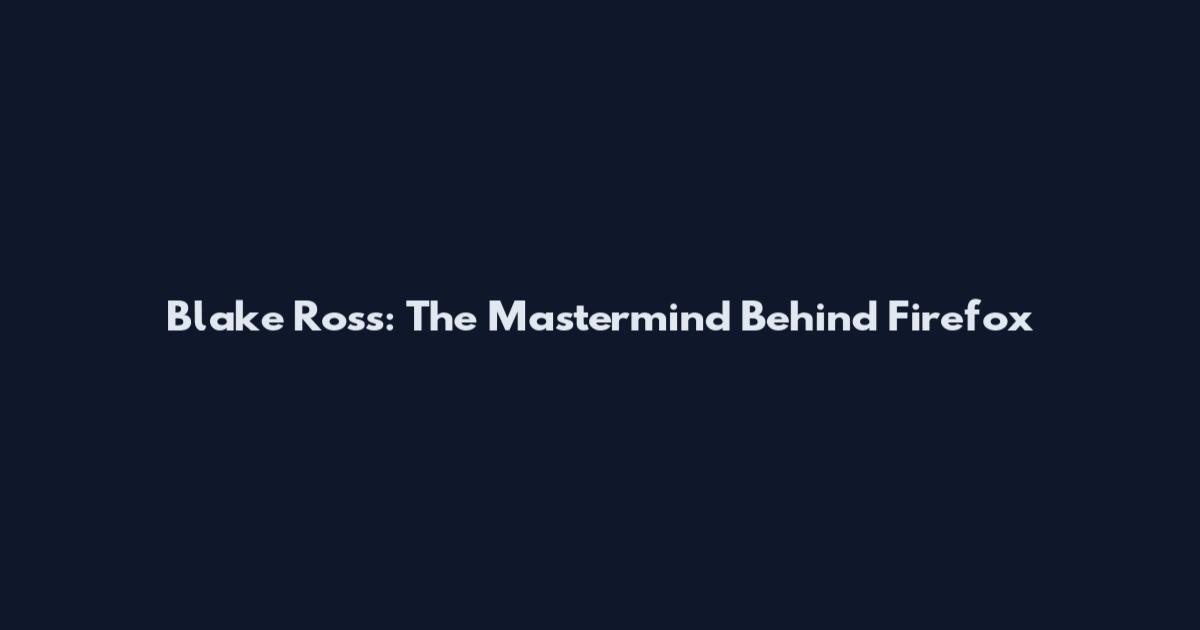 Blake Ross: The Mastermind Behind Firefox
