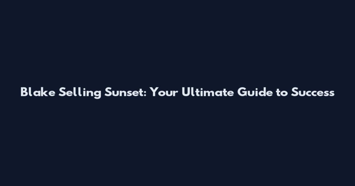 Blake Selling Sunset: Your Ultimate Guide to Success