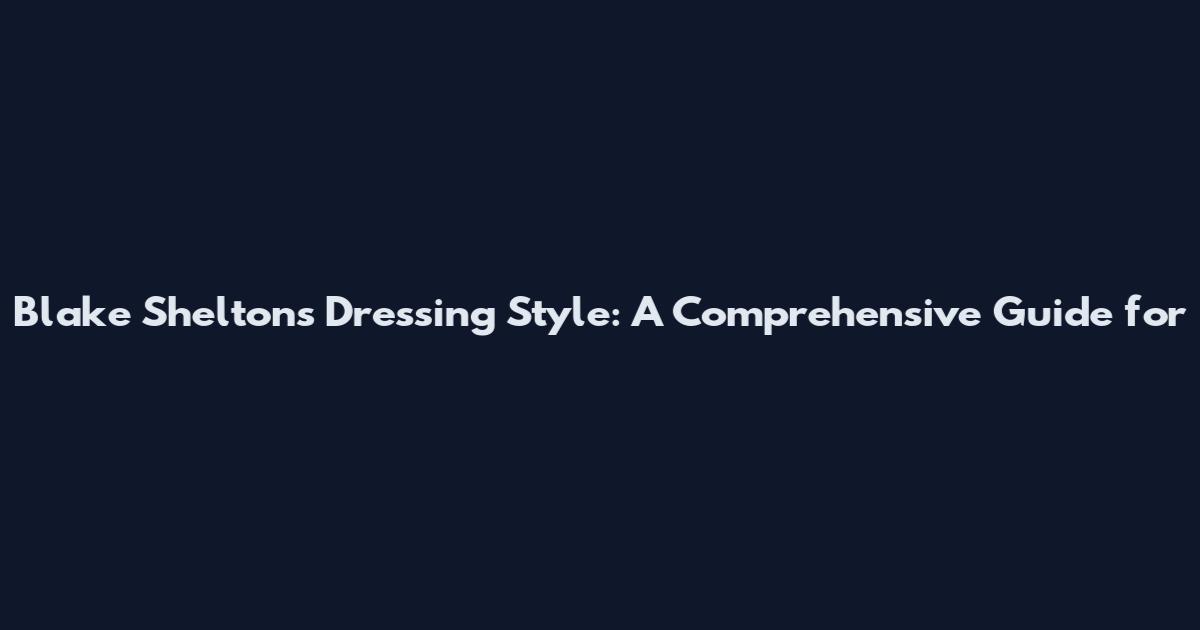 Blake Shelton's Dressing Style: A Comprehensive Guide for