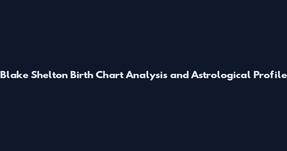 Blake Shelton Birth Chart Analysis and Astrological Profile