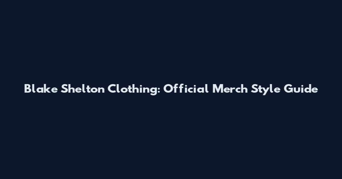 Blake Shelton Clothing: Official Merch Style Guide