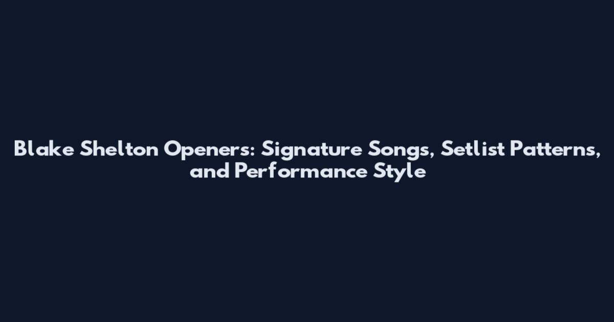 Blake Shelton Openers: Signature Songs, Setlist Patterns, and Performance Style