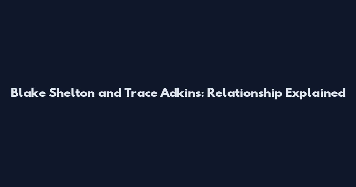 Blake Shelton and Trace Adkins: Relationship Explained
