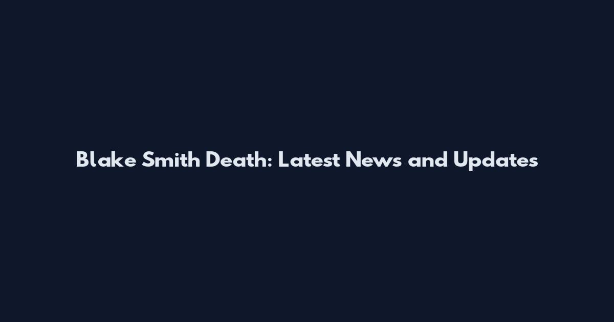 Blake Smith Death: Latest News and Updates