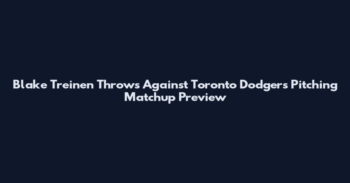 Blake Treinen Throws Against Toronto Dodgers Pitching Matchup Preview