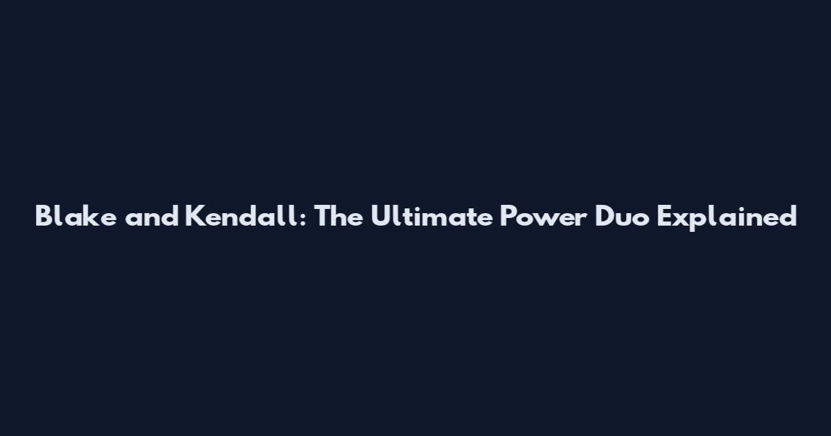 Blake and Kendall: The Ultimate Power Duo Explained