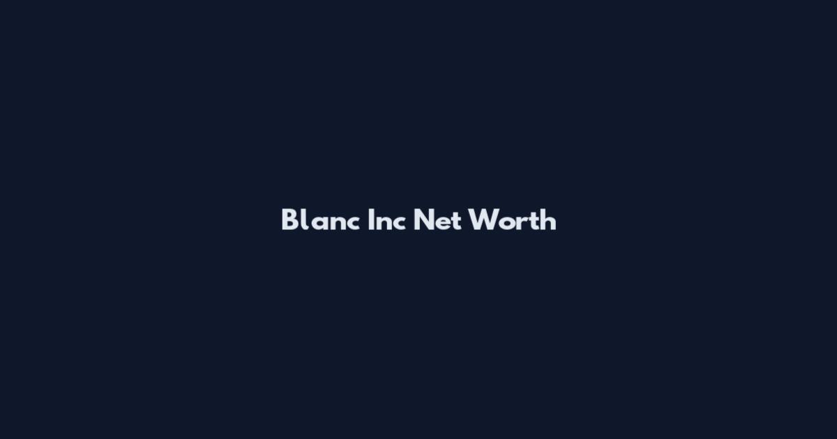 Blanc Inc Net Worth