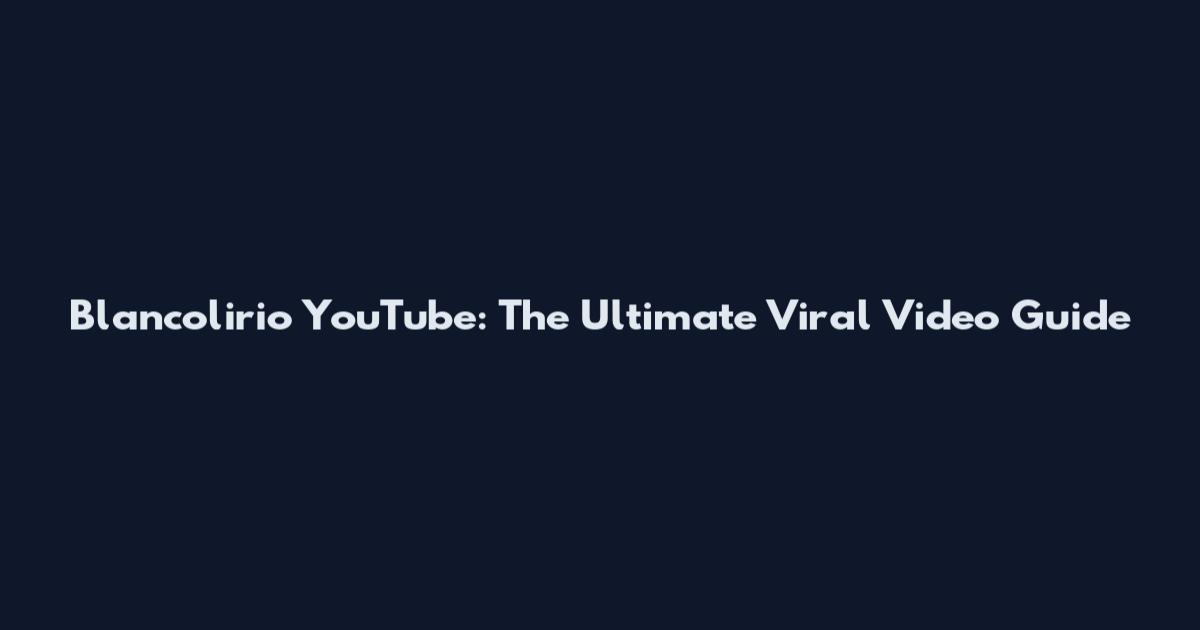 Blancolirio YouTube: The Ultimate Viral Video Guide
