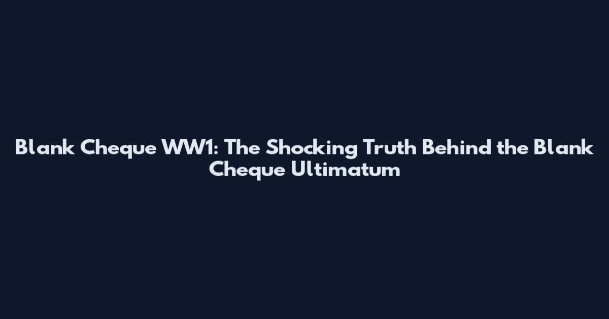 Blank Cheque WW1: The Shocking Truth Behind the Blank Cheque Ultimatum
