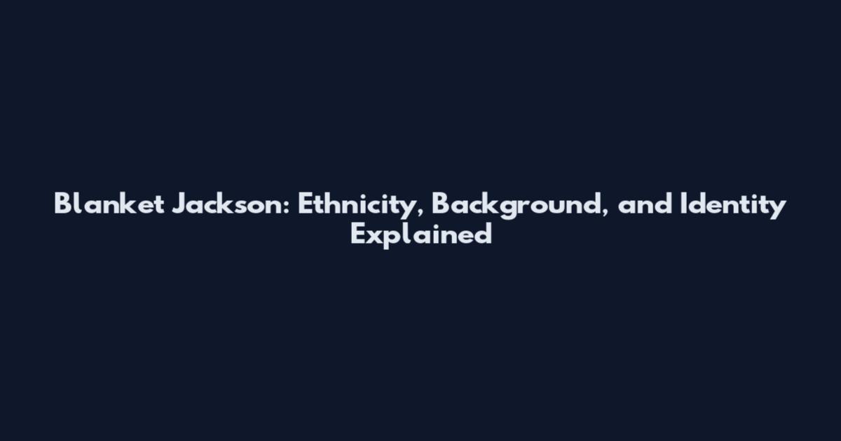 Blanket Jackson: Ethnicity, Background, and Identity Explained