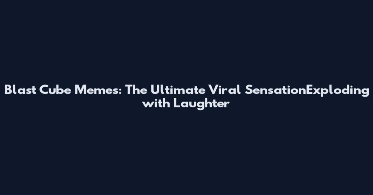 Blast Cube Memes: The Ultimate Viral SensationExploding with Laughter