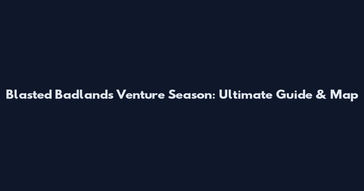 Blasted Badlands Venture Season: Ultimate Guide & Map