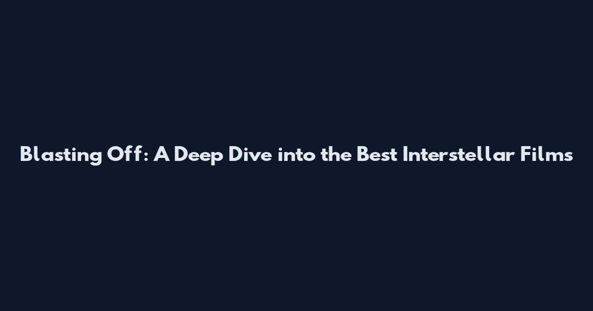 Blasting Off: A Deep Dive into the Best Interstellar Films