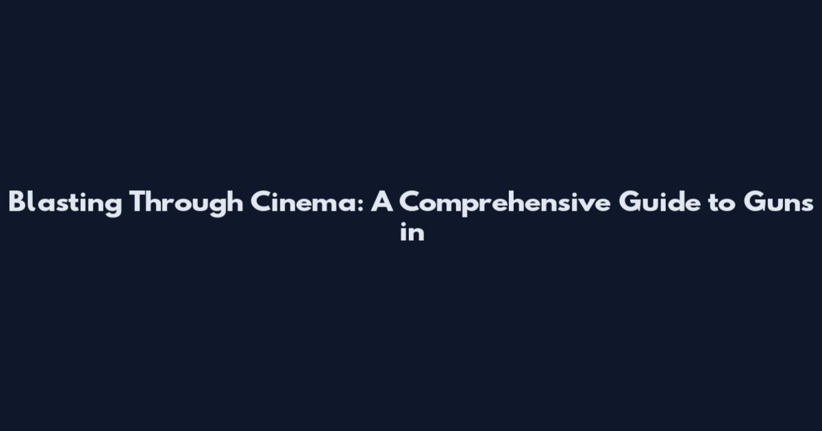 Blasting Through Cinema: A Comprehensive Guide to Guns in