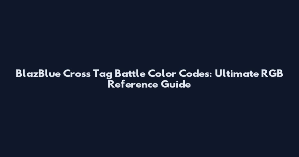 BlazBlue Cross Tag Battle Color Codes: Ultimate RGB Reference Guide
