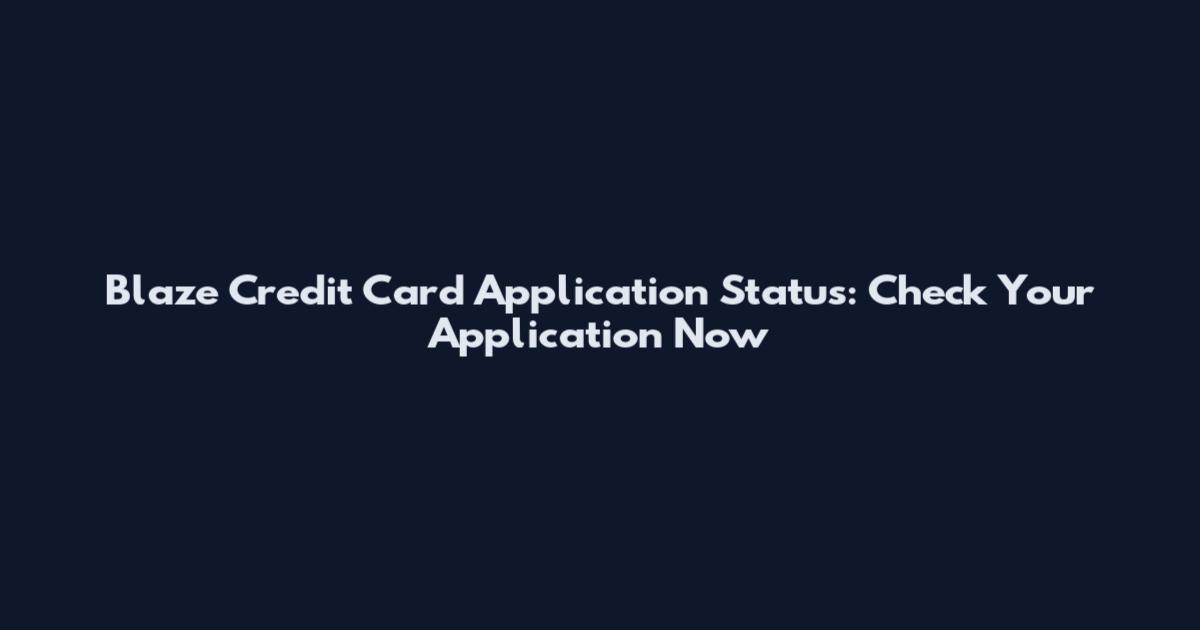 Blaze Credit Card Application Status: Check Your Application Now