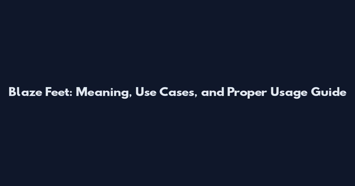 Blaze Feet: Meaning, Use Cases, and Proper Usage Guide
