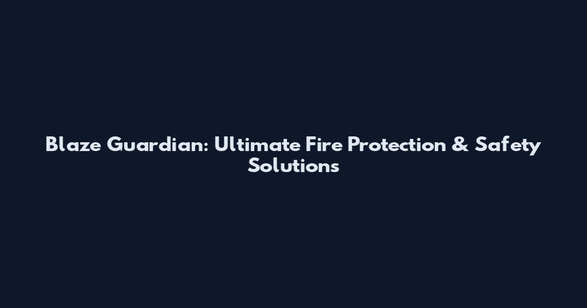 Blaze Guardian: Ultimate Fire Protection & Safety Solutions