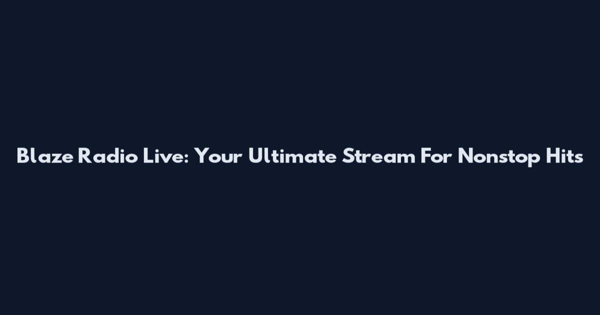 Blaze Radio Live: Your Ultimate Stream For Nonstop Hits