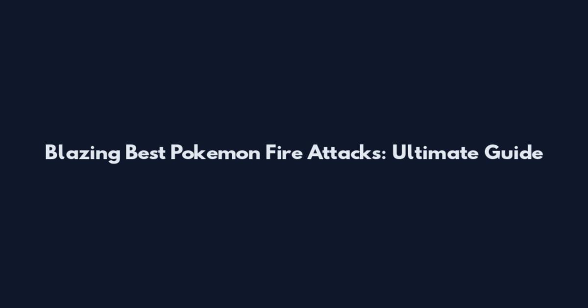 Blazing Best Pokemon Fire Attacks: Ultimate Guide