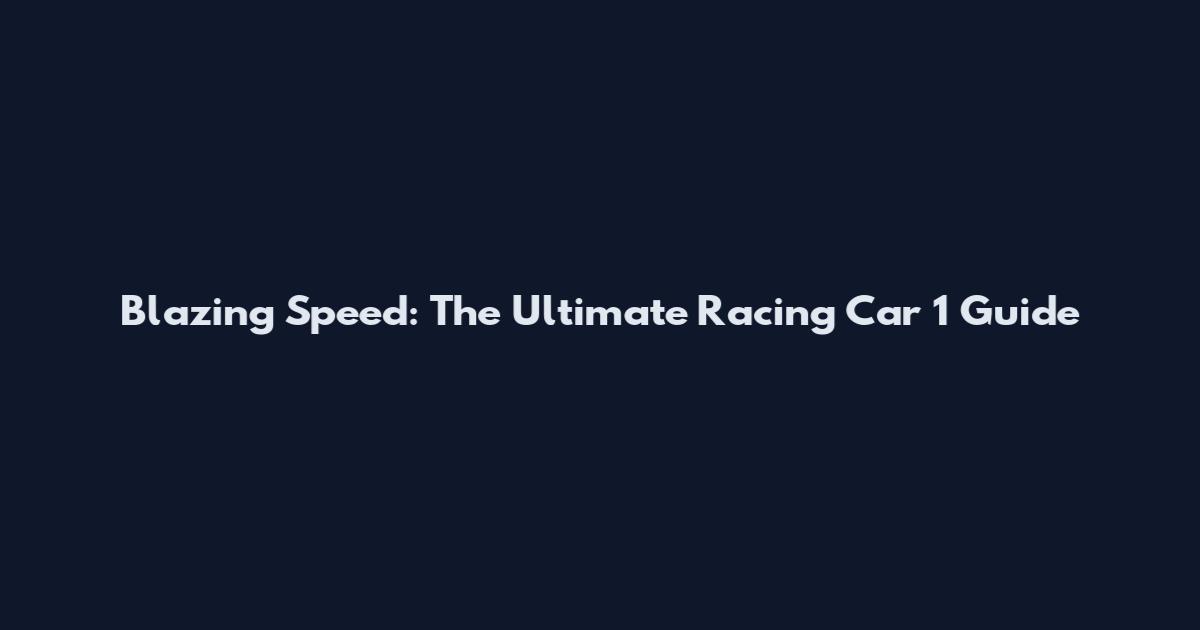 Blazing Speed: The Ultimate Racing Car 1 Guide